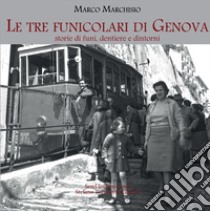 Le tre funicolari di Genova. Storie di funi, dentiere e dintorni libro di Marchisio Marco