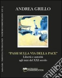 Passi sulla via della pace. Libertà e autorità agli inizi del XXI secolo libro di Grillo Andrea