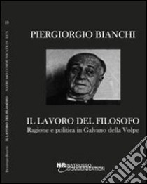 Il lavoro del filosofo. Ragione e politica in Galvano della Volpe libro di Bianchi Piergiorgio