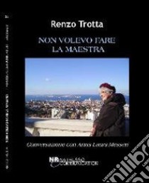 Non volevo fare la maestra. Conversazione con Anna Laura Messeri libro di Trotta Renzo