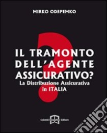 Il tramonto dell'agente assicurativo? La distribuzione assicurativa in Italia libro di Odepemko Mirko