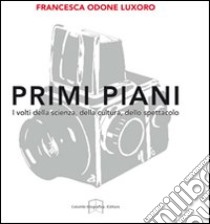 Primi piani. I volti della scienza, della cultura, dello spettacolo. Ediz. illustrata libro di Odone Luxoro Francesca