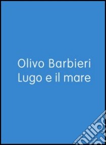 Lugo e il mare. Ediz. italiana e inglese libro di Barbieri Olivo