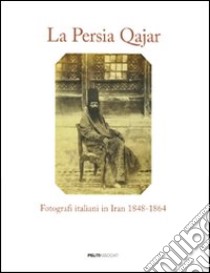 La Persia Qajar. Fotografi italiani in Iran 1848-1864. Ediz. illustrata libro di Bonetti M. F. (cur.); Prandi A. (cur.)