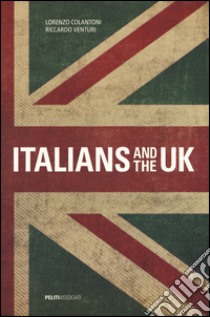 Italians and the UK. Ediz. bilingue libro di Venturi Riccardo; Colantoni Lorenzo