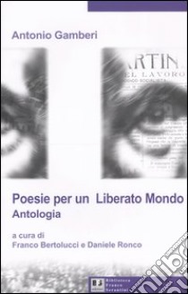 Poesie per un «liberato mondo». Antologia libro di Gamberi Antonio; Bertolucci F. (cur.); Ronco D. (cur.)