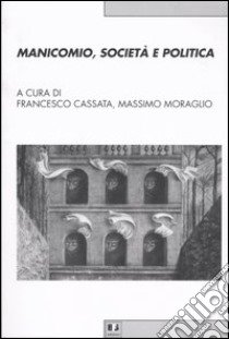 Manicomio, società e politica. Storia, memoria e cultura della devianza mentale dal Piemonte all'Italia libro di Cassata F. (cur.); Moraglio M. (cur.)