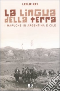 La lingua della terra. I Mapuche in Argentina e Cile libro di Ray Leslie