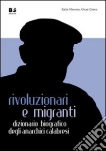 Rivoluzionari e migranti. Dizionario biografico degli anarchici calabresi libro di Massara Katia; Greco Oscar