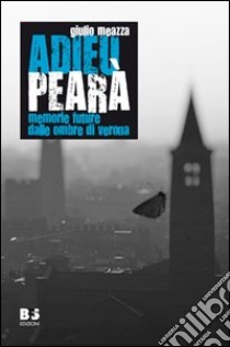 Adieu Pearà. Memorie future dalle ombre di Verona libro di Meazza Giulio