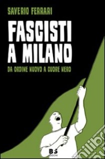 Fascisti a Milano. Da Ordine Nuovo a Cuore Nero libro di Ferrari Saverio