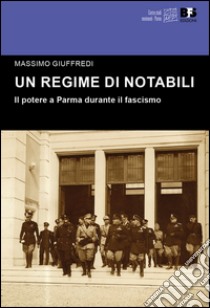 Un regime di notabili. Il potere a Parma durante il fascismo libro di Giuffredi Massimo