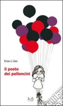 Il posto dei palloncini libro di Li Gioi Enza; Meleleo S. A. (cur.)