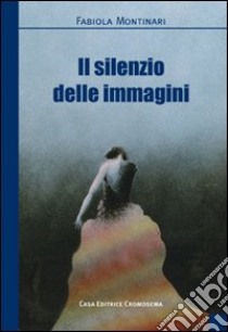 Il silenzio delle immagini libro di Montinari Tiziana