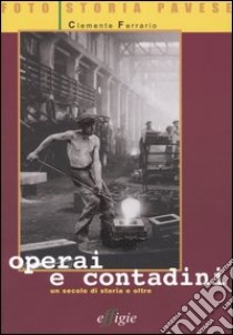 Operai e contadini. Un secolo di storia e oltre libro di Ferrario Clemente