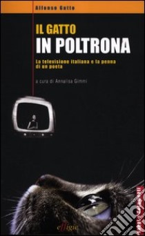 Il gatto in poltrona. La televisione italiana e la penna di un poeta libro di Gatto Alfonso; Gimmi A. (cur.)