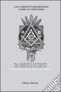 Tra Oriente e Occidente. La tradizione iniziatica europea nel Medioevo libro di Arboretti Lucio G.; Montanaro Valerio I.