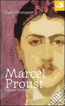 Marcel Proust. Conceal nothing libro di Grunspan Cyril