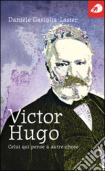 Victor Hugo. Celui qui pense à autre chose libro di Gasiglia Laster Danièle; Grunspan C. (cur.)