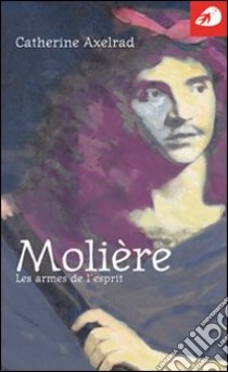 Molière. Les armes de l'esprit libro di Axelrad Catherine