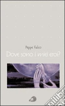 Dove sono i miei eroi? libro di Falco Peppe