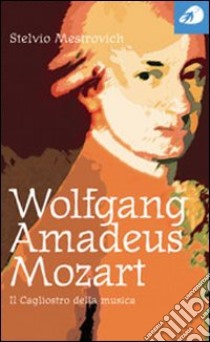 Wolfgang Amadeus Mozart. Il Cagliostro della musica libro di Mestrovich Stelvio