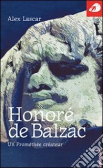 Honoré de Balzac. Un Prométhée créateur libro di Lascar Alex