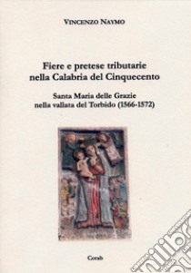 Fiere e pretese tributarie nella Calabria del Cinquecento. Santa Maria delle Grazie nella Vallata del torbido (1566-1572) libro di Naymo Vincenzo