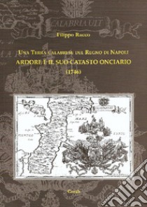 Una terra calabrese del Regno di Napoli. Ardore e il suo catasto onciario (1746). Nuova ediz. libro di Racco Filippo