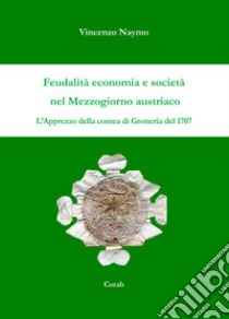 Feudalità economia e società nel mezzogiorno austriaco. L'apprezzo della contea di Grotteria del 1707 libro di Naymo Vincenzo