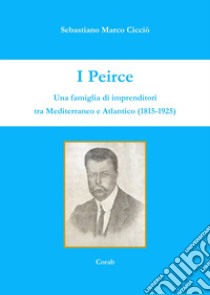 I Peirce. Una famiglia di imprenditori tra Mediterraneo e Atlantico (1815-1925) libro di Cicciò Sebastiano Marco