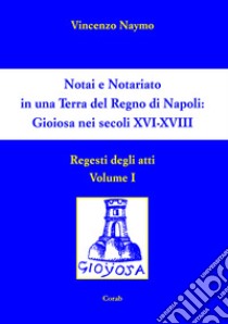 Notai e Notariato in una terra del Regno di Napoli. Gioiosa nei secoli XVI-XVIII. Regesti degli atti. Vol. 1 libro di Naymo Vincenzo