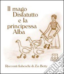 Il mago disfatutto e la principessa Alba libro di Zia Betty