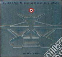 Museo storico dell'Aeronautica Militare Vigna di Valle. Ediz. italiana e inglese libro di Cosci Stefano