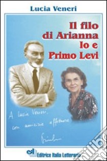 Il filo di Arianna. Io e Primo Levi libro di Veneri Lucia