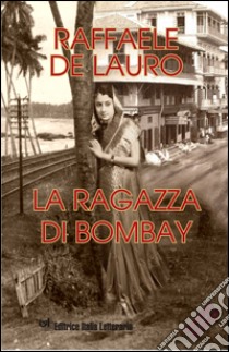 La ragazza di Bombay. Il profumo dell'India libro di De Lauro Raffaele