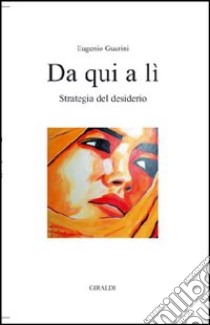 Da qui a lì. Strategia del desiderio libro di Guarini Eugenio