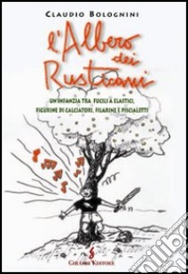 L'albero dei rusticani. Un'infanzia tra fucili a elastici, figurine di calciatori, filarine e piscialetti libro di Bolognini Claudio