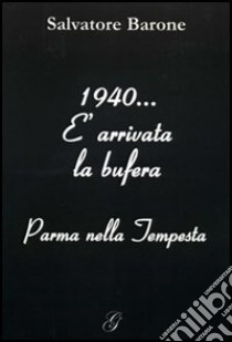 1940... E arrivata la bufera. Parma nella tempesta libro di Barone Salvatore