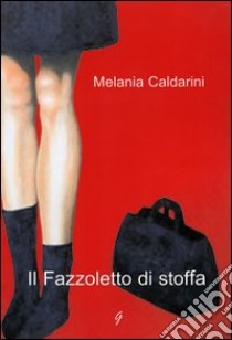 Il fazzoletto di stoffa libro di Caldarini Melania