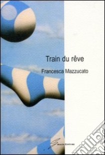 Train du reve libro di Mazzucato Francesca