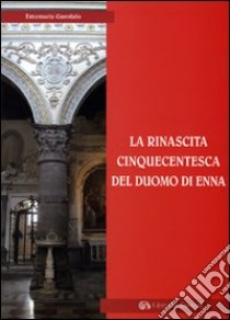 La rinascita cinquecentesca del Duomo di Enna libro di Garofalo Emanuela