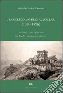 Francesco Saverio Cavallari (1810-1896). Architetto senza frontiere tra Sicilia Germania e Messico. Ediz. illustrata libro di Cianciolo Cosentino Gabriella