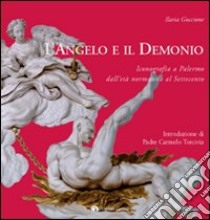 L'angelo e il demonio. Iconografia a Palermo dall'età normanna al Settecento. Ediz. illustrata libro di Guccione Ilaria