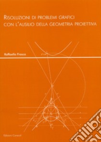 Risoluzioni di problemi grafici con l'ausilio della geometria proiettiva libro di Frasca Raffaello