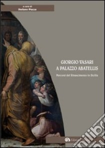 Giorgio Vasari a palazzo Abatellis. Percorsi del Rinascimento in Sicilia. Ediz. illustrata libro di Piazza Stefano