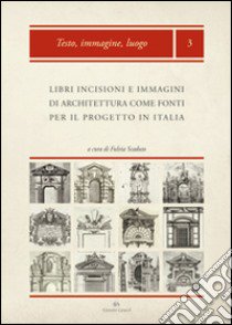 Libri, incisioni e immagini di architettura come fonti per il progetto in Italia: produzione, diffusione, uso libro di Scaduto F. (cur.)