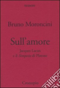 Sull'amore. Jacques Lacan e il Simposio di Platone libro di Moroncini Bruno