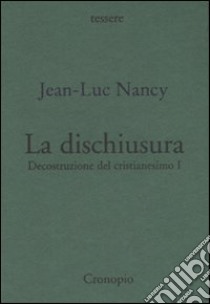 Decostruzione del cristianesimo. Vol. 1: La dischiusura libro di Nancy Jean-Luc