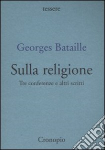 Sulla religione. Tre conferenze e altri scritti libro di Bataille Georges; Papparo F. C. (cur.)